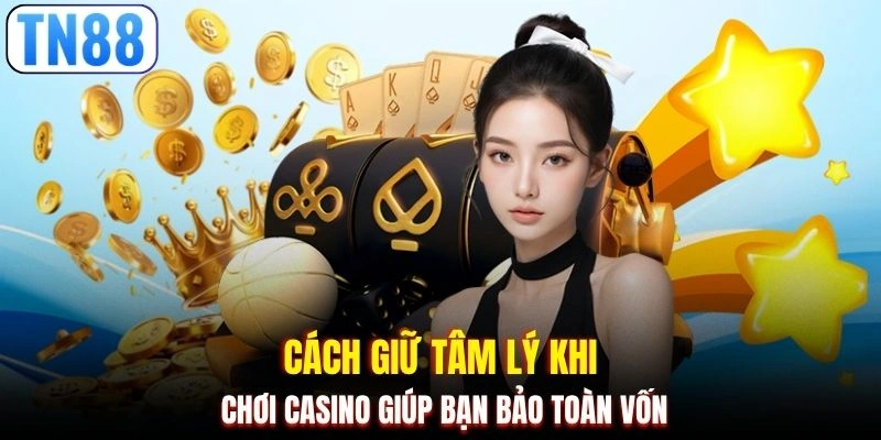 Cách giữ tâm lý khi chơi casino giúp bạn bảo toàn vốn
