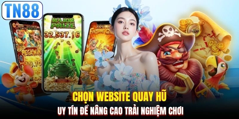 Chọn website quay hũ uy tín để nâng cao trải nghiệm chơi