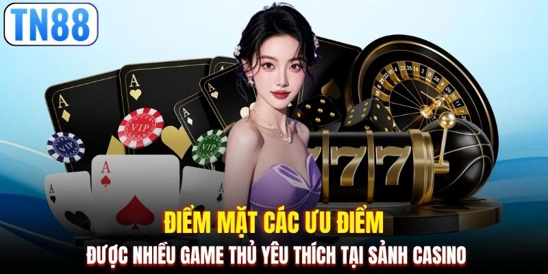 Điểm mặt các ưu điểm được nhiều game thủ yêu thích tại sảnh casino