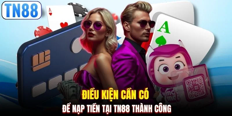 Điều kiện cần có để nạp tiền tại TN88 thành công