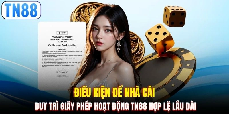 Điều kiện để nhà cái duy trì giấy phép hoạt động TN88 hợp lệ lâu dài