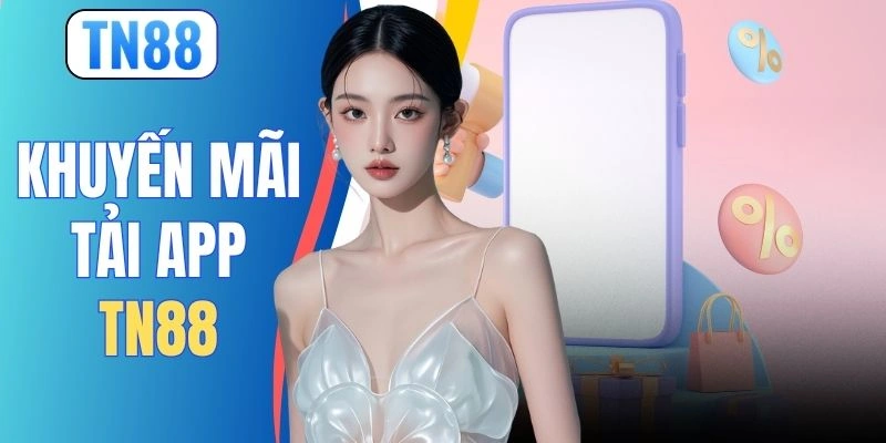 Khuyến Mãi Tải App TN88 - Rinh Ngay 100K Cực Đơn Giản