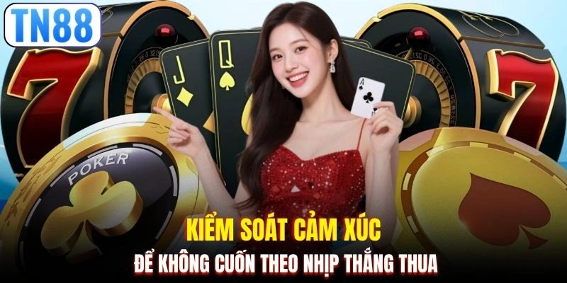 Kiểm soát cảm xúc để không cuốn theo nhịp thắng thua
