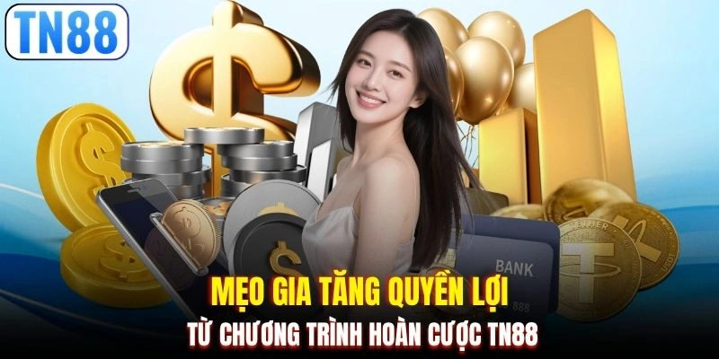 Mẹo gia tăng quyền lợi từ chương trình hoàn cược TN88