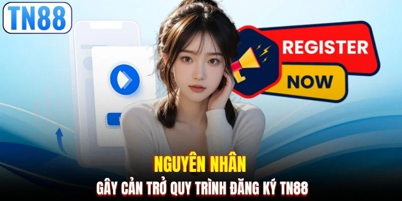 Nguyên nhân gây cản trở quy trình đăng ký TN88
