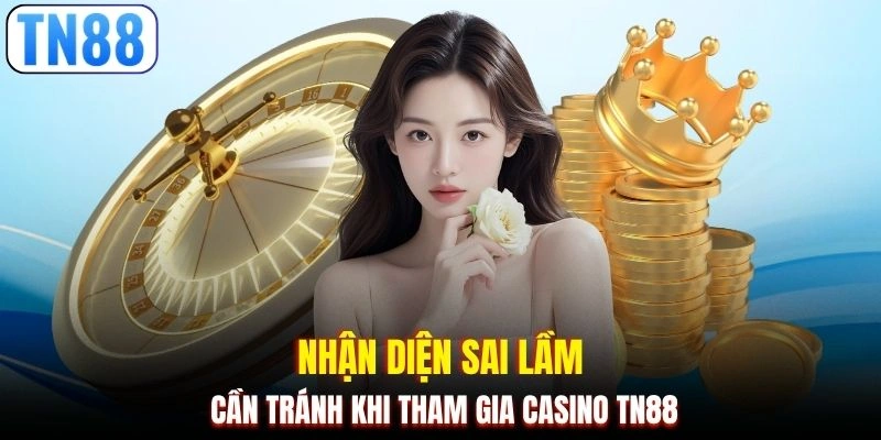 Nhận diện sai lầm cần tránh khi tham gia casino TN88