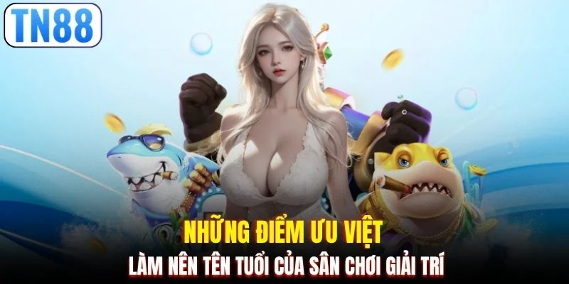 Những điểm ưu việt làm nên tên tuổi của sân chơi giải trí