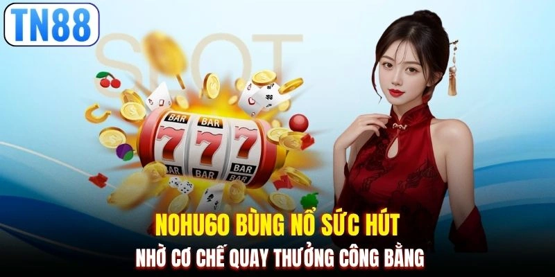 Nohu60 bùng nổ sức hút nhờ cơ chế quay thưởng công bằng