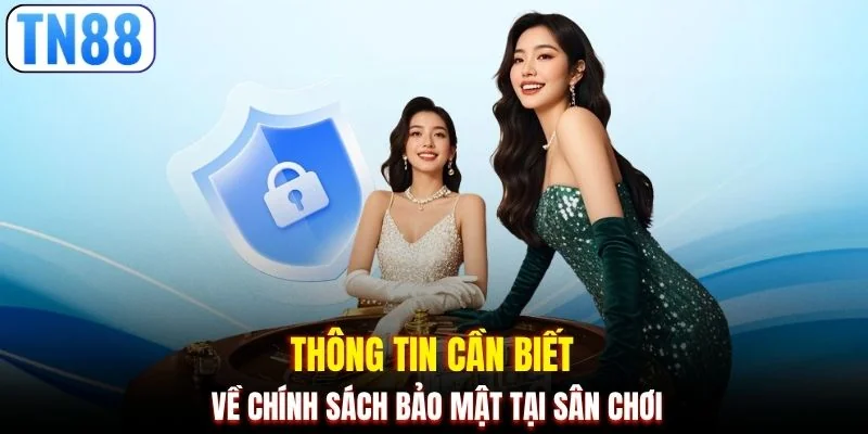 Thông tin cần biết về chính sách bảo mật tại sân chơi