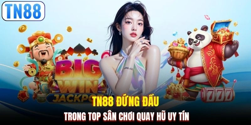TN88 đứng đầu trong top sân chơi quay hũ uy tín 