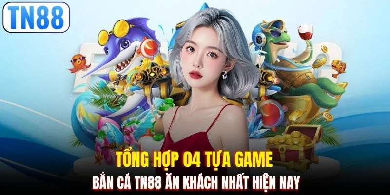 Tổng hợp 04 tựa game bắn cá TN88 ăn khách nhất hiện nay